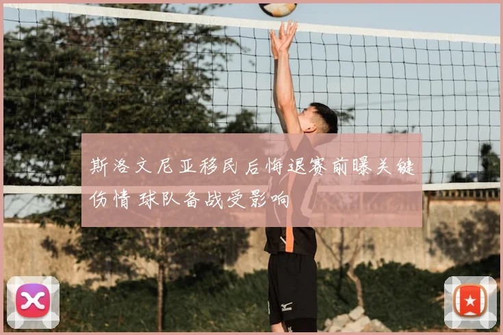 斯洛文尼亚移民后悔退赛前曝关键伤情 球队备战受影响