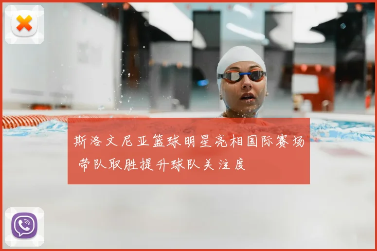斯洛文尼亚篮球明星亮相国际赛场 带队取胜提升球队关注度